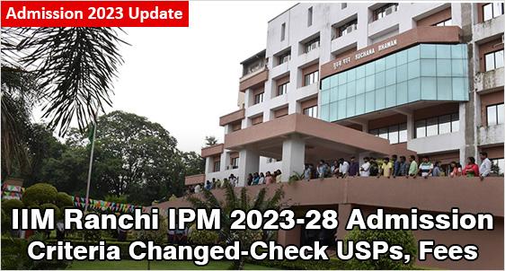 IIM Ranchi IPM Admission 2023: Revamps Admission Criteria; PI Round in July 2023 in 5 Cities; Check USPs, Eligibility, Fee, Selection Process