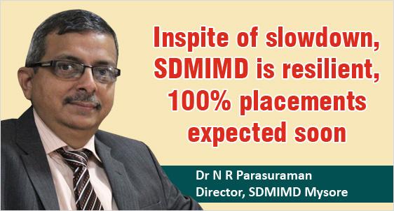Inspite of slowdown, SDMIMD is resilient, 100% placements expected soon; plans for continued quality improvement: Dr N R Parasuraman, Director, SDMIMD Mysore